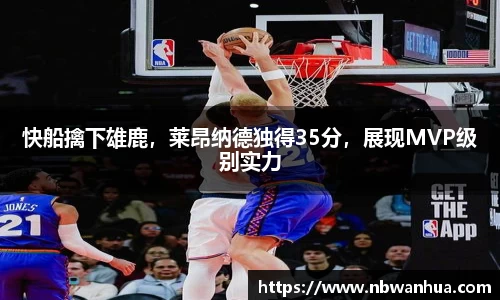 快船擒下雄鹿，莱昂纳德独得35分，展现MVP级别实力