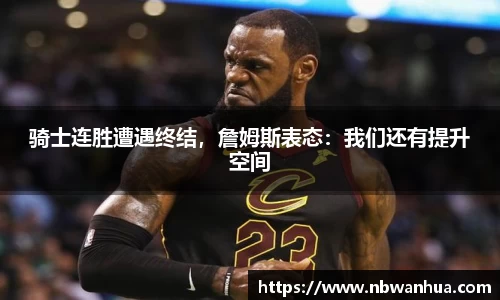 骑士连胜遭遇终结，詹姆斯表态：我们还有提升空间