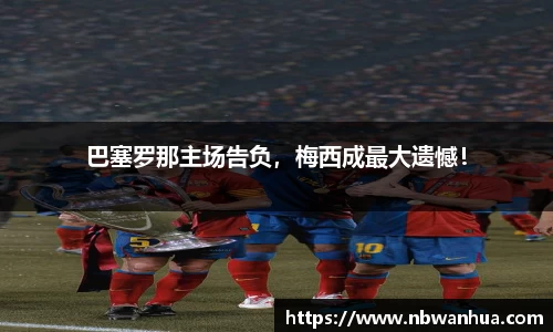 巴塞罗那主场告负，梅西成最大遗憾！