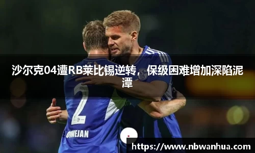 沙尔克04遭RB莱比锡逆转，保级困难增加深陷泥潭