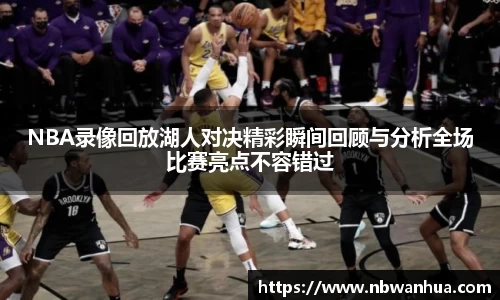 NBA录像回放湖人对决精彩瞬间回顾与分析全场比赛亮点不容错过