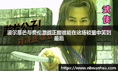 波尔蒂芒与费伦激战正酣谁能在这场较量中笑到最后