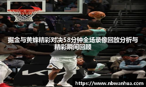 掘金与黄蜂精彩对决58分钟全场录像回放分析与精彩瞬间回顾