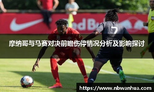 摩纳哥与马赛对决前瞻伤停情况分析及影响探讨